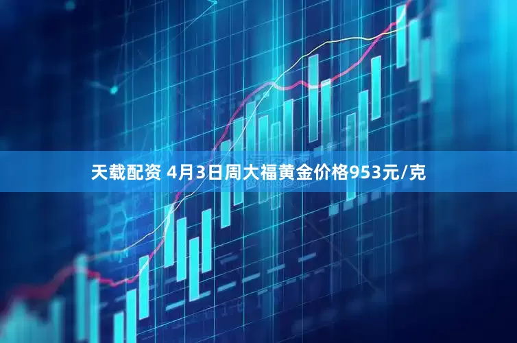 天载配资 4月3日周大福黄金价格953元/克