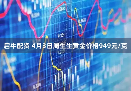 启牛配资 4月3日周生生黄金价格949元/克