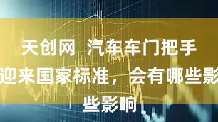 天创网  汽车车门把手将迎来国家标准，会有哪些影响