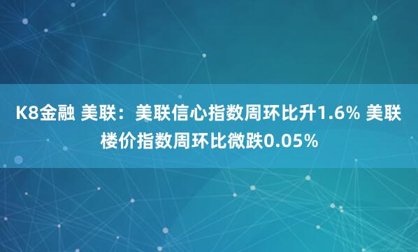 K8金融 美联：美联信心指数周环比升1.6% 美联楼价指数周环比微跌0.05%