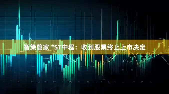 智策管家 *ST中程：收到股票终止上市决定