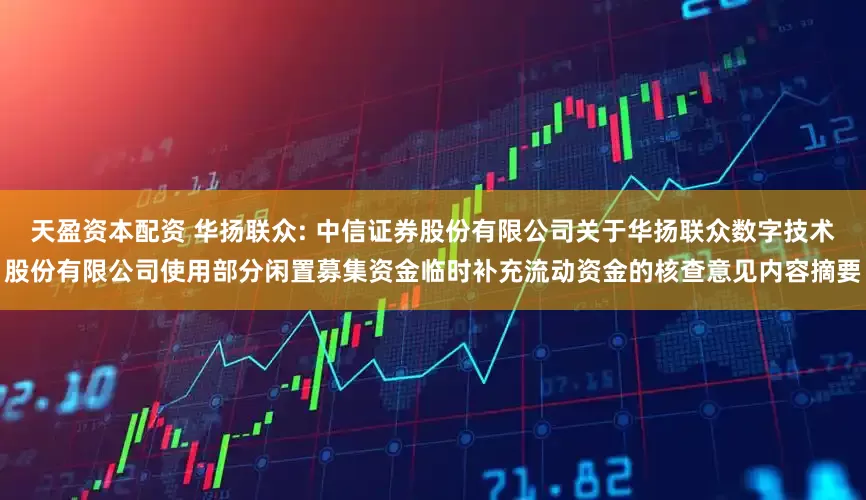天盈资本配资 华扬联众: 中信证券股份有限公司关于华扬联众数字技术股份有限公司使用部分闲置募集资金临时补充流动资金的核查意见内容摘要