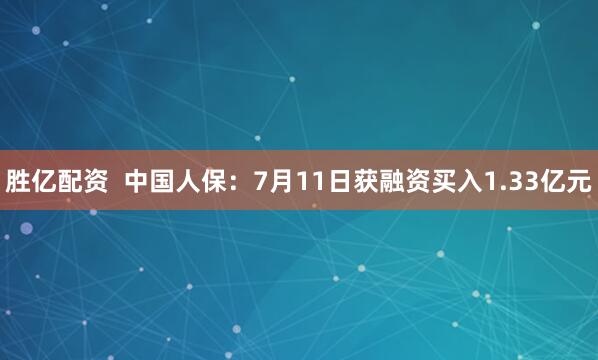 胜亿配资  中国人保：7月11日获融资买入1.33亿元