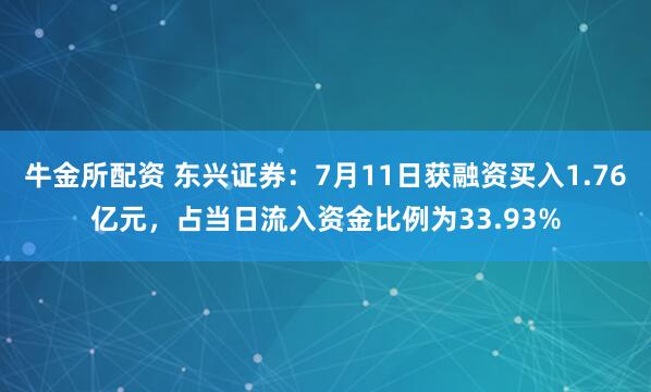 牛金所配资 东兴证券：7月11日获融资买入1.76亿元，占当日流入资金比例为33.93%