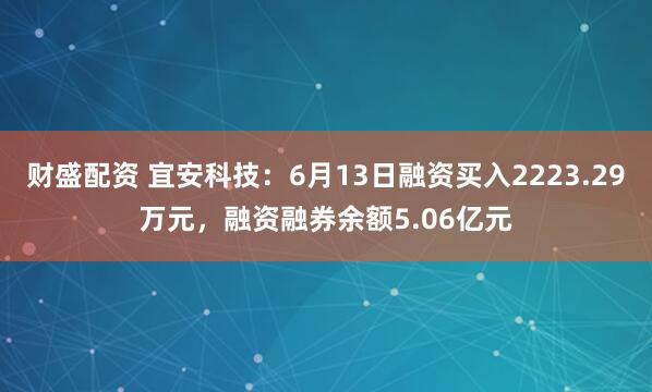 财盛配资 宜安科技：6月13日融资买入2223.29万元，融资融券余额5.06亿元