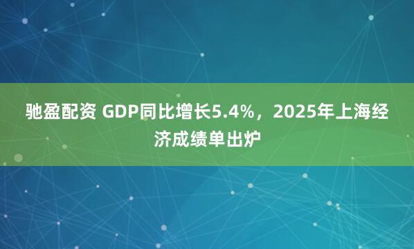 驰盈配资 GDP同比增长5.4%，2025年上海经济成绩单出炉