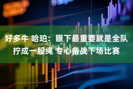 好多牛 哈珀：眼下最重要就是全队拧成一股绳 专心备战下场比赛