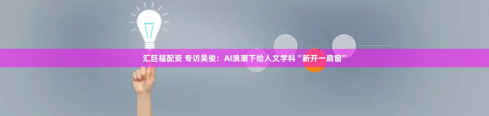 汇巨福配资 专访吴俊：AI浪潮下给人文学科“新开一扇窗”